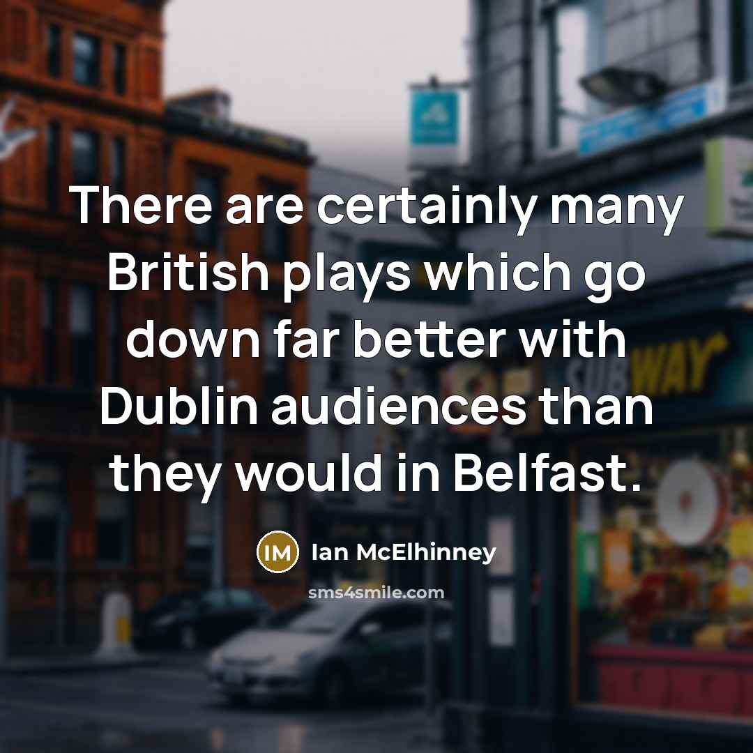 “There are certainly many British plays which go down far better with Dublin audiences than they would in Belfast.” quote by Ian McElhinney