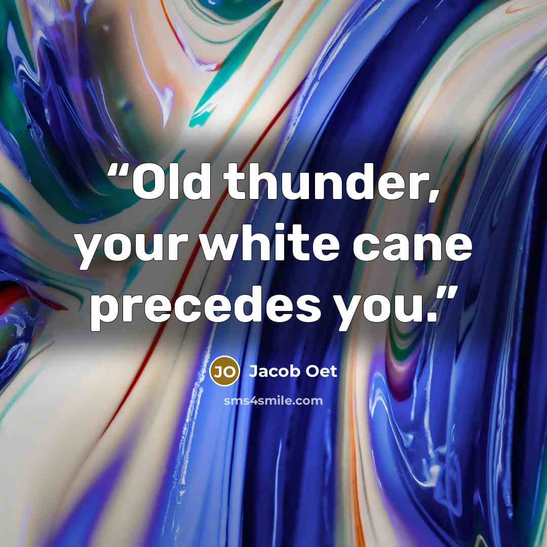 “Old thunder, your white cane precedes you.” quote by Jacob Oet