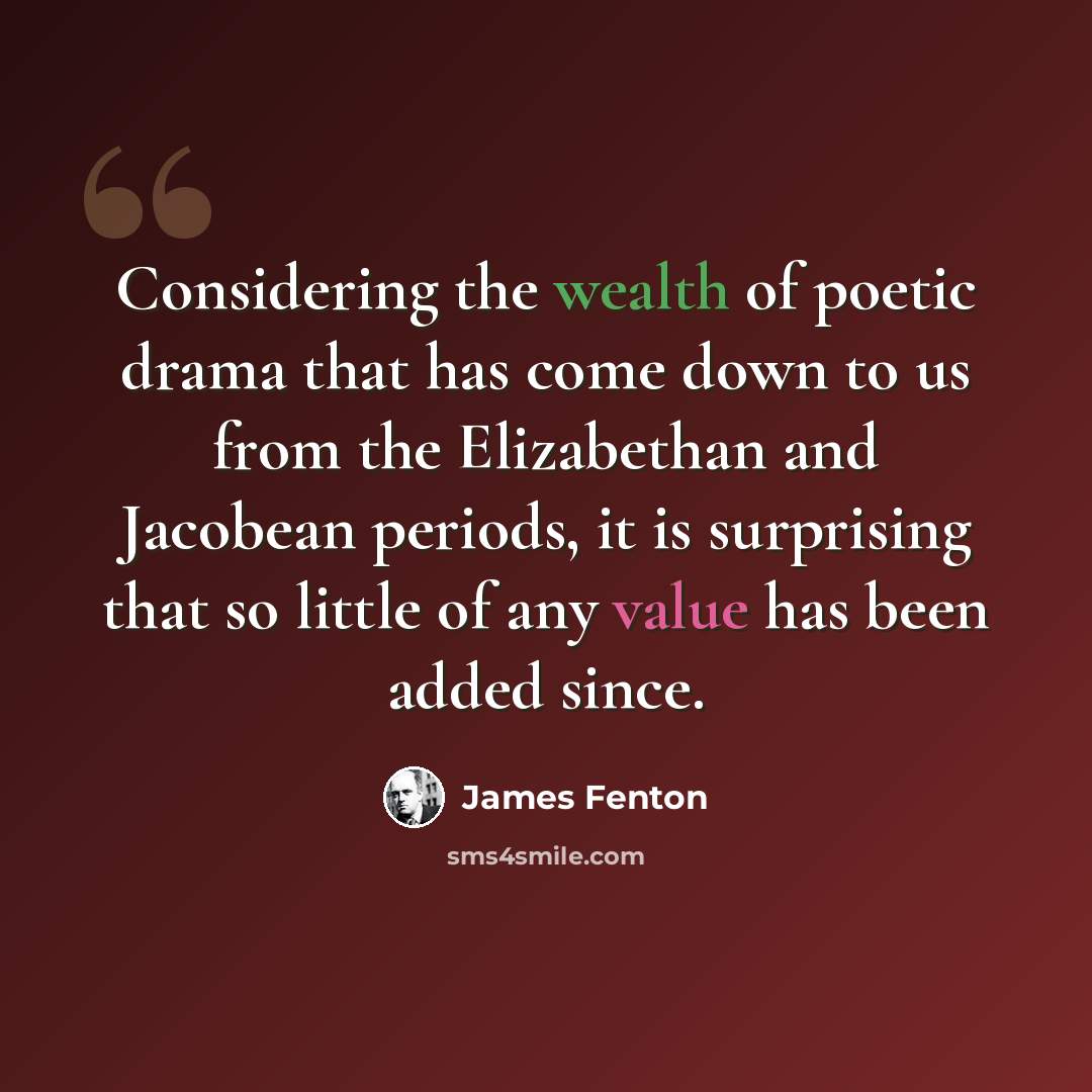 “Considering the wealth of poetic drama that has come down to us from the Elizabethan and Jacobean periods, it is surprising that so little of any value has been added since.” quote by James Fenton