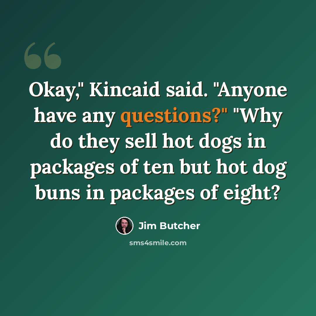 “Okay," Kincaid said. "Anyone have any questions?" "Why do they sell hot dogs in packages of ten but hot dog buns in packages of eight?” quote by Jim Butcher