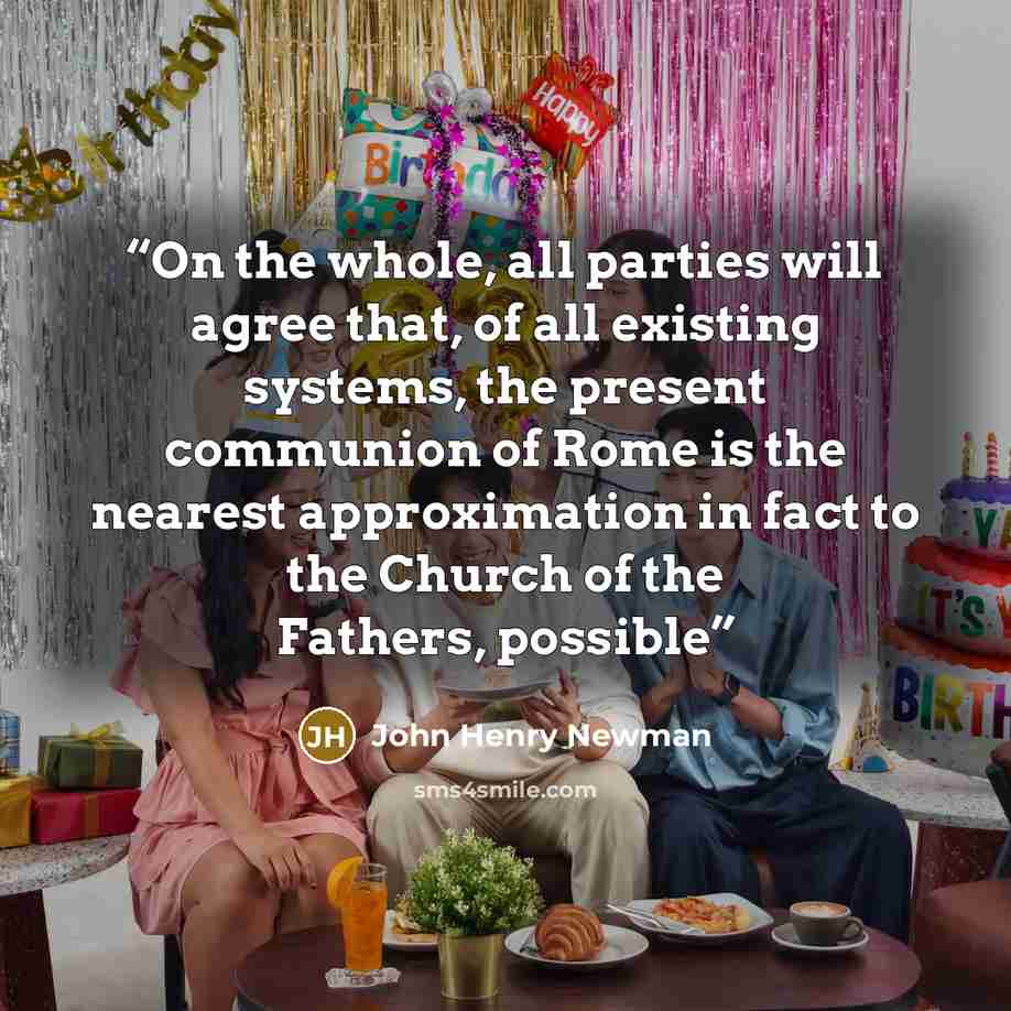 “On the whole, all parties will agree that, of all existing systems, the present communion of Rome is the nearest approximation in fact to the Church of the Fathers, possible” quote by John Henry Newman