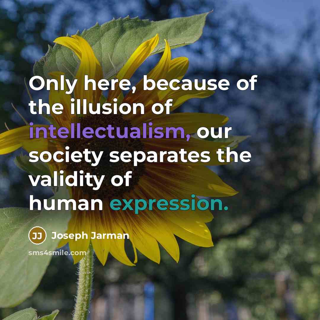 “Only here, because of the illusion of intellectualism, our society separates the validity of human expression.” quote by Joseph Jarman