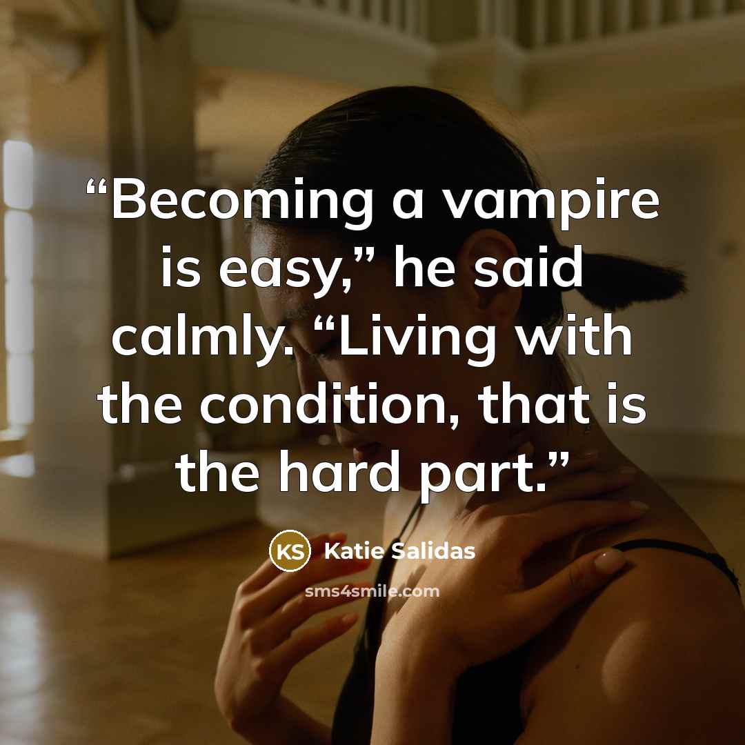 “Becoming a vampire is easy,” he said calmly. “Living with the condition, that is the hard part.” quote by Katie Salidas