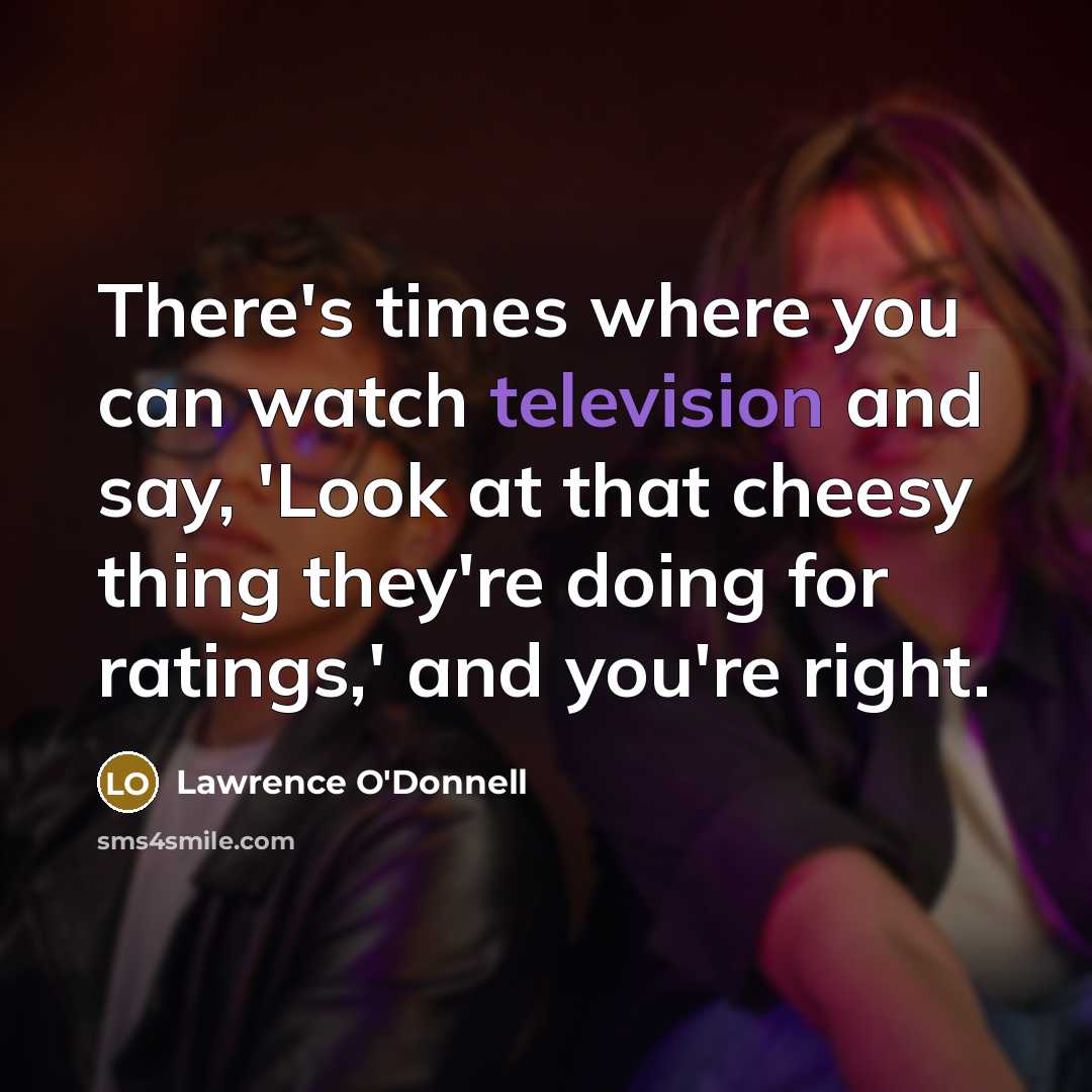 “There's times where you can watch television and say, 'Look at that cheesy thing they're doing for ratings,' and you're right.” quote by Lawrence O'Donnell