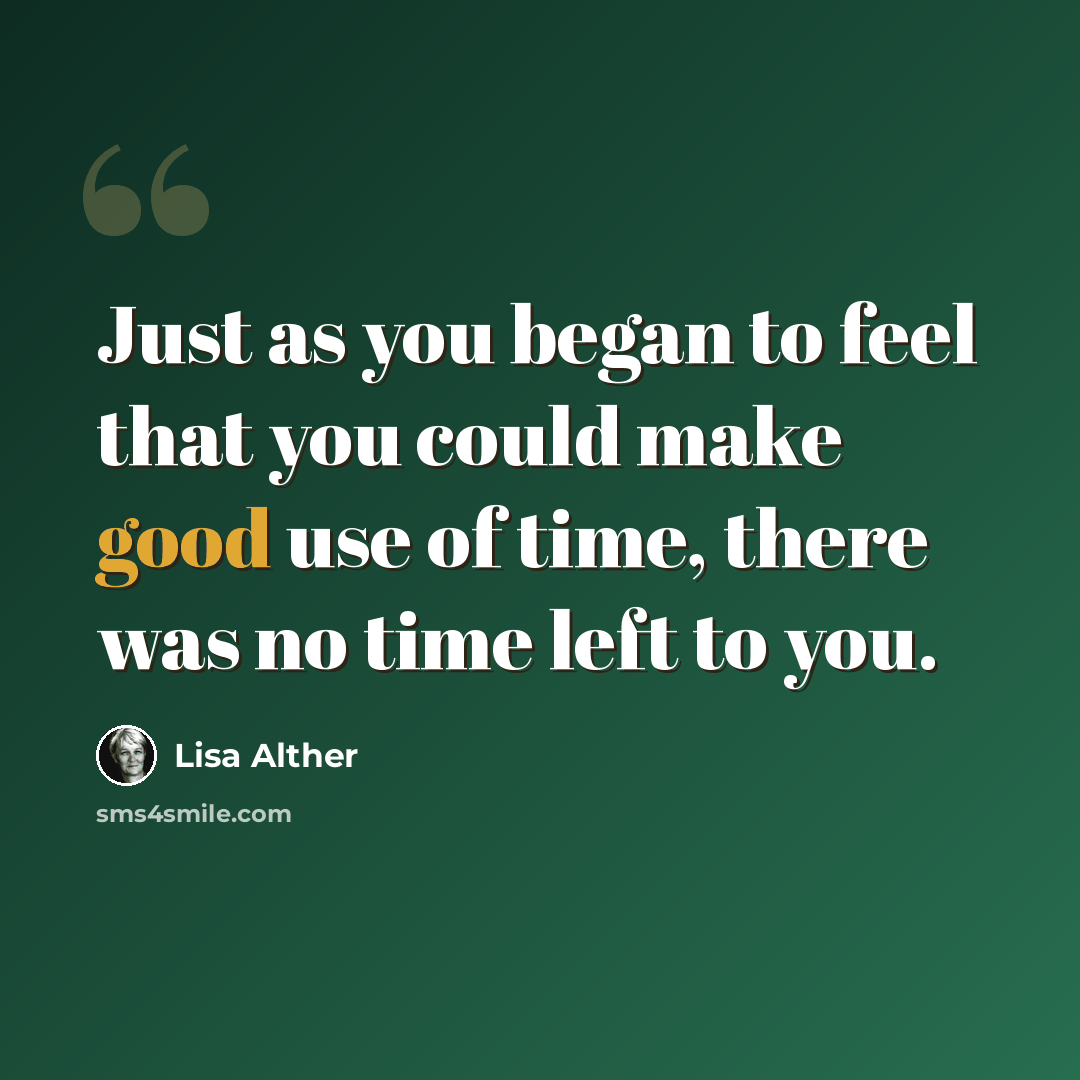 “Just as you began to feel that you could make good use of time, there was no time left to you.” quote by Lisa Alther