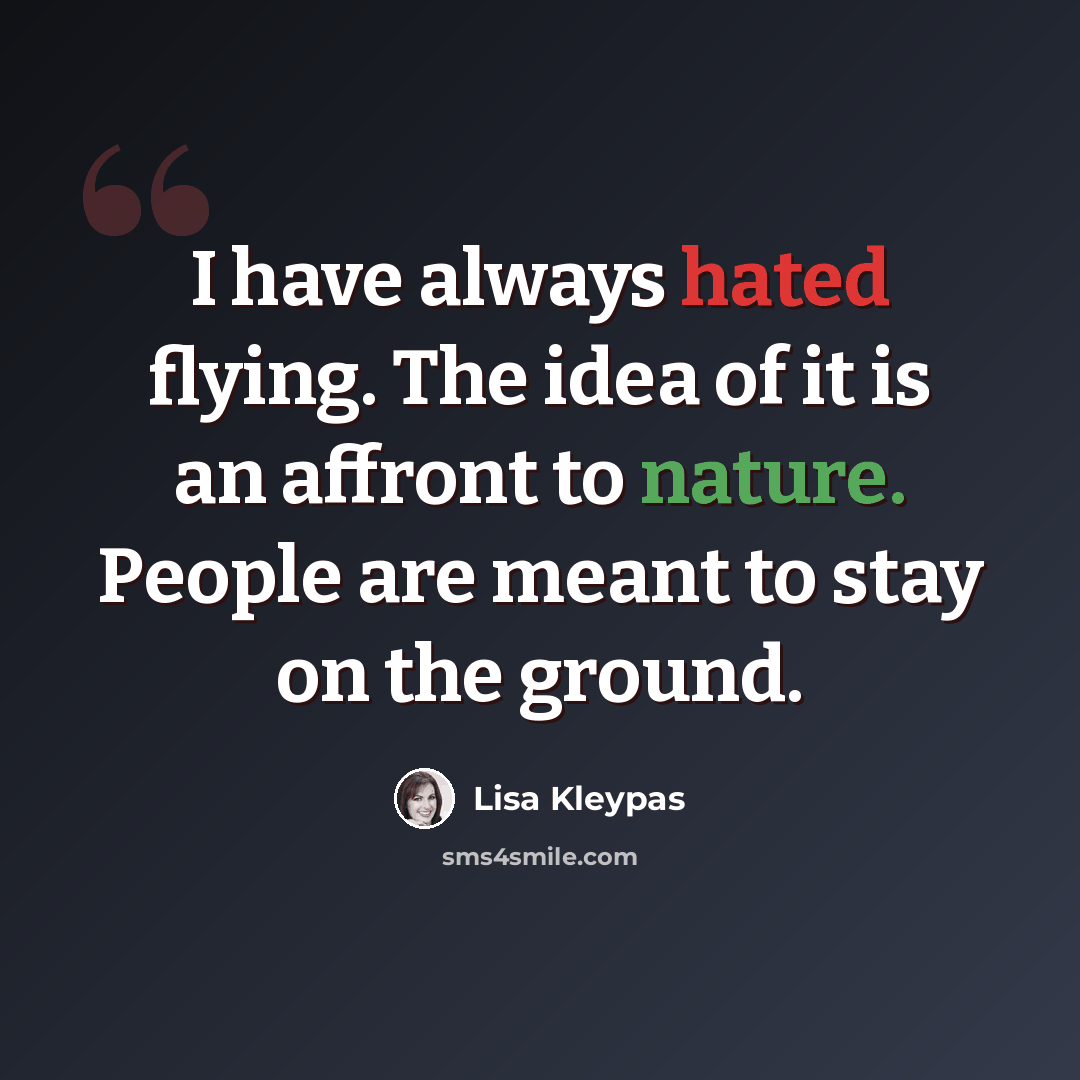 “I have always hated flying. The idea of it is an affront to nature. People are meant to stay on the ground.” quote by Lisa Kleypas