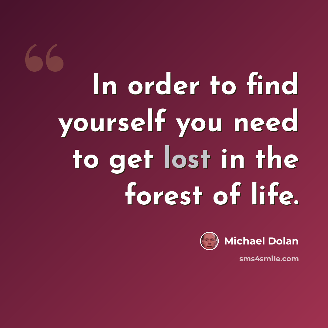 “In order to find yourself you need to get lost in the forest of life.” quote by Michael Dolan