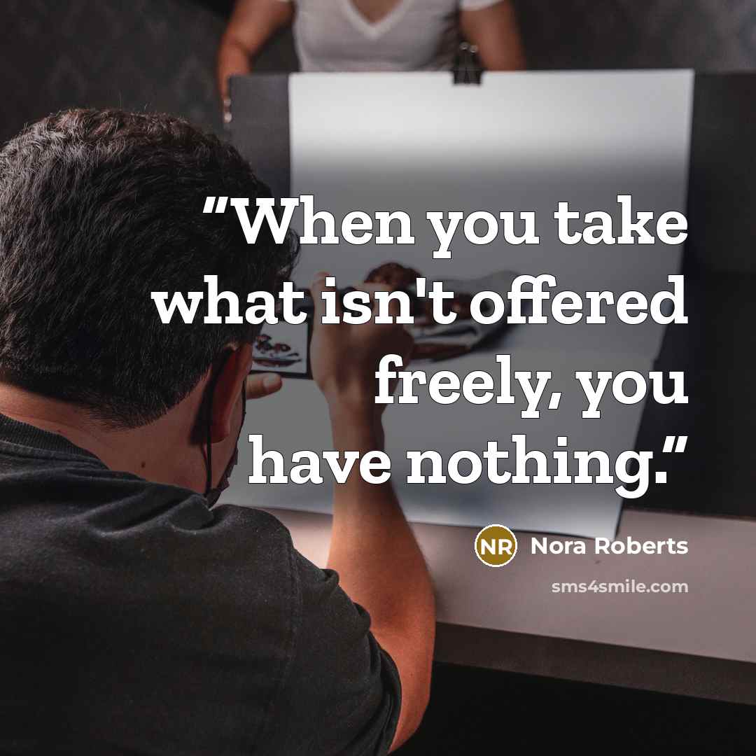 “When you take what isn't offered freely, you have nothing.” quote by Nora Roberts