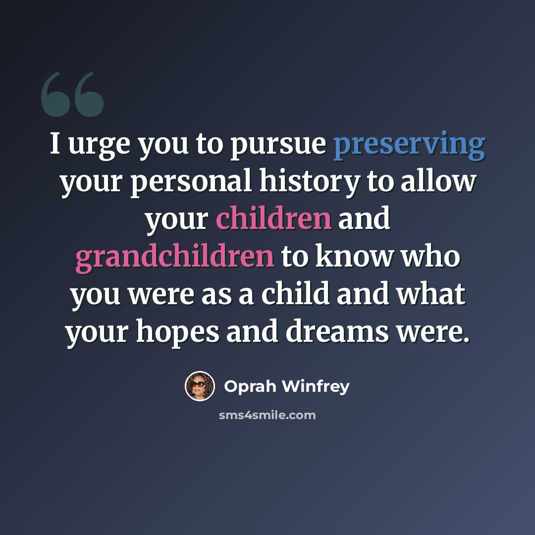 “I urge you to pursue preserving your personal history to allow your children and grandchildren to know who you were as a child and what your hopes and dreams were.” quote by Oprah Winfrey