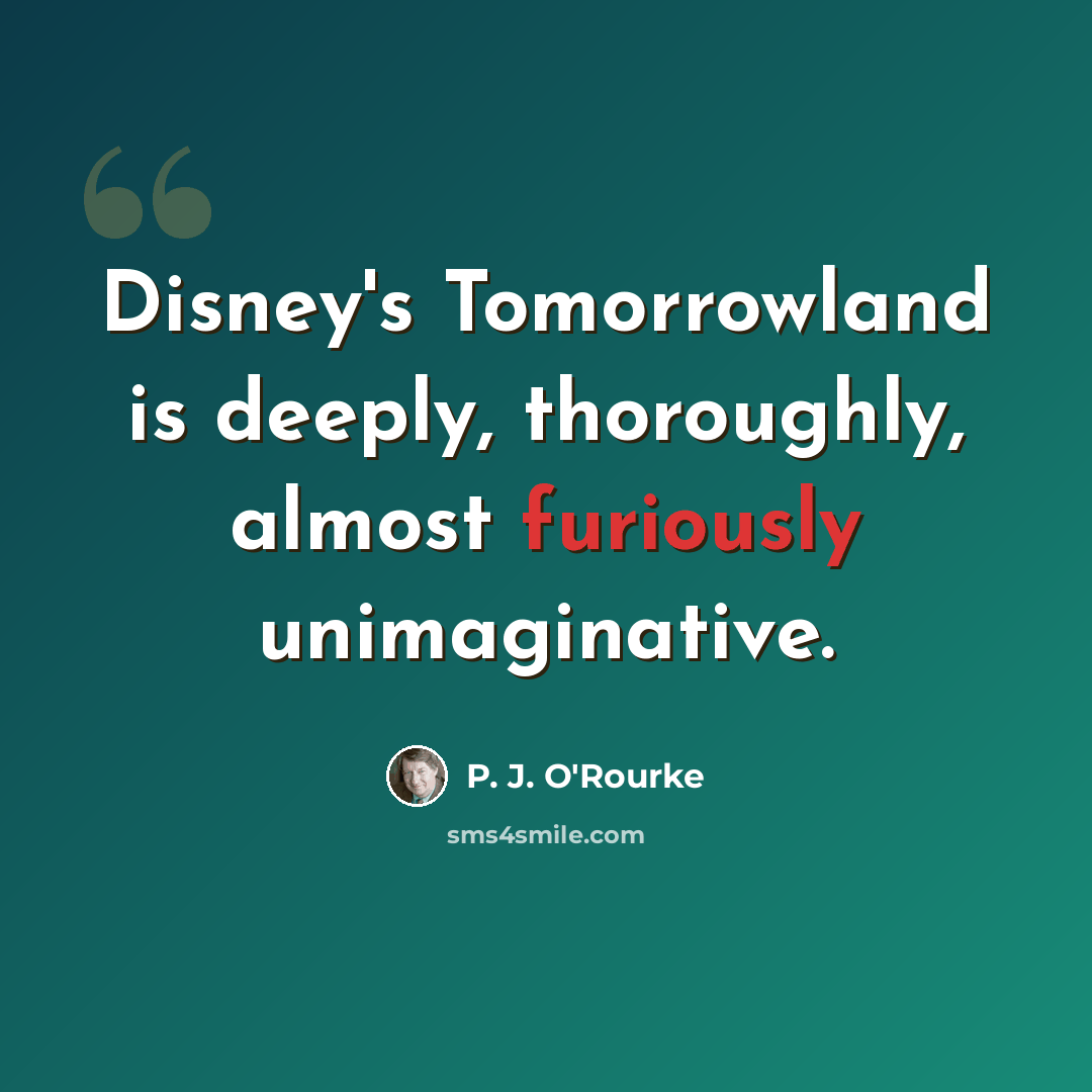 “Disney's Tomorrowland is deeply, thoroughly, almost furiously unimaginative.” quote by P. J. O'Rourke