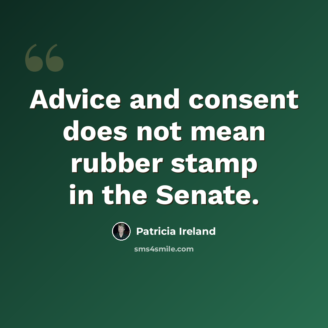 “Advice and consent does not mean rubber stamp in the Senate.” quote by Patricia Ireland