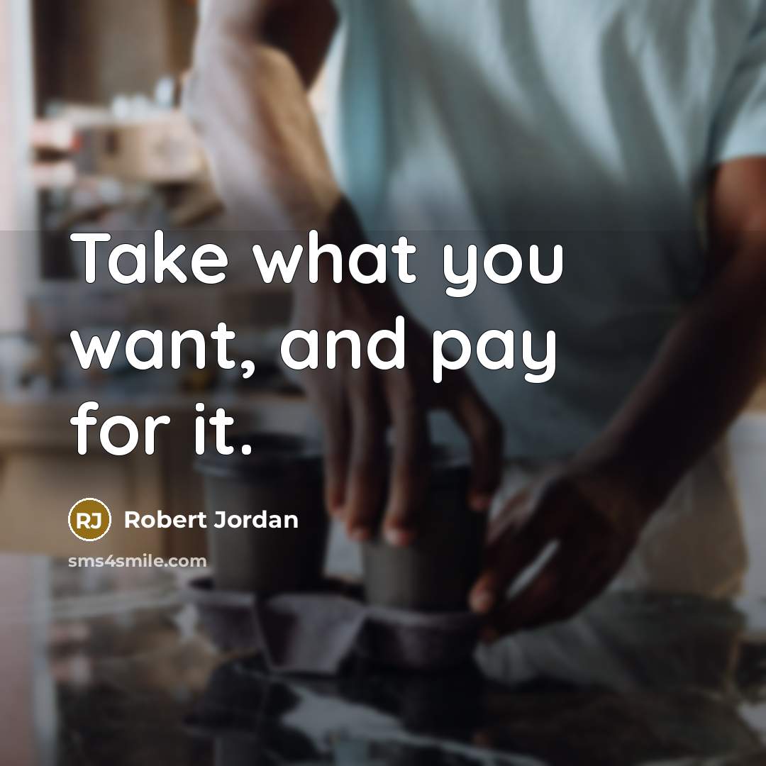 “Take what you want, and pay for it.” quote by Robert Jordan