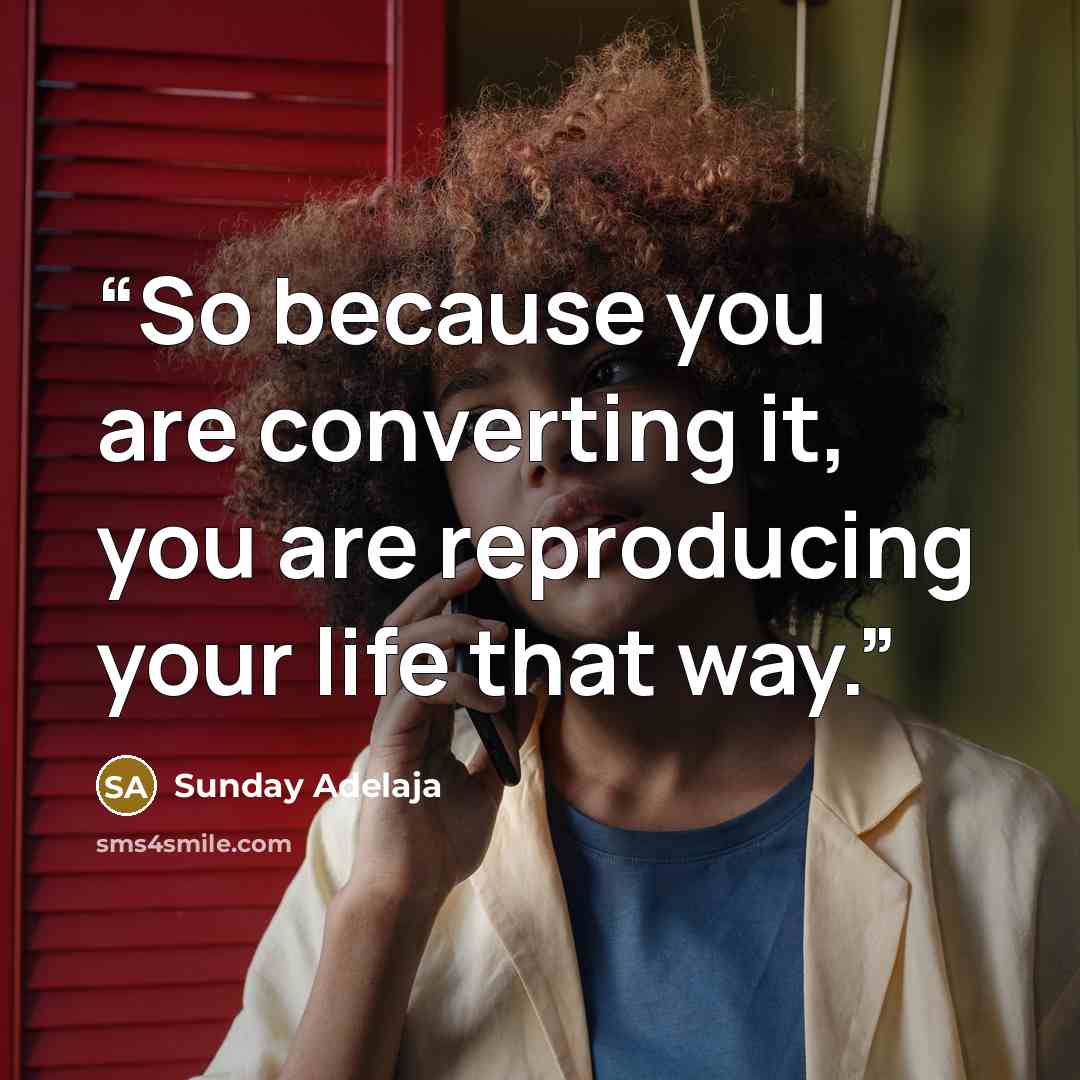 “So because you are converting it, you are reproducing your life that way.” quote by Sunday Adelaja