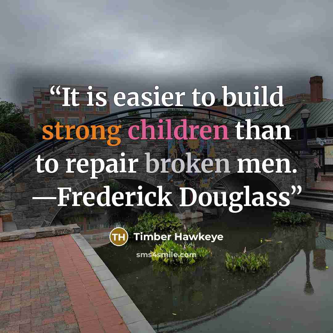 “It is easier to build strong children than to repair broken men. —Frederick Douglass” quote by Timber Hawkeye