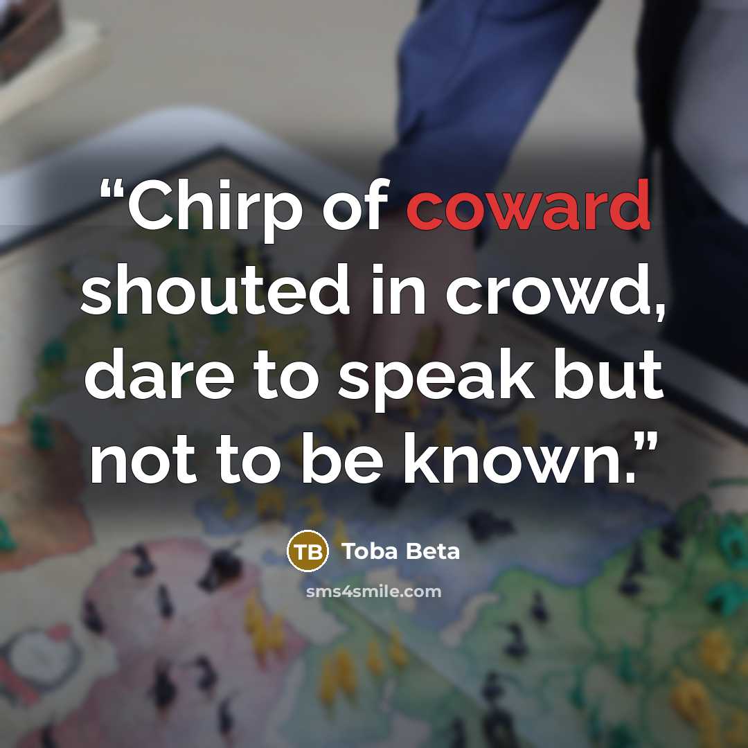 “Chirp of coward shouted in crowd, dare to speak but not to be known.” quote by Toba Beta