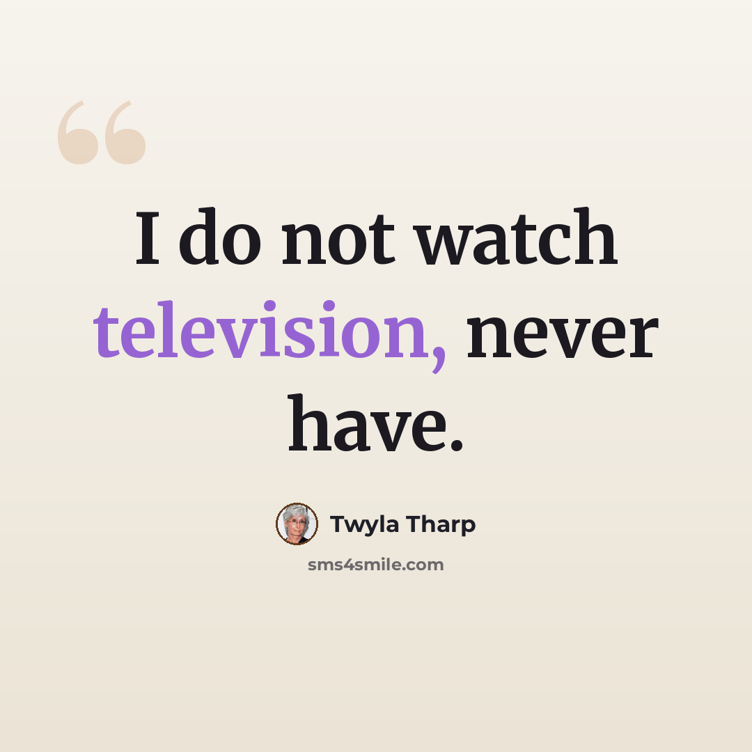 “I do not watch television, never have.” quote by Twyla Tharp