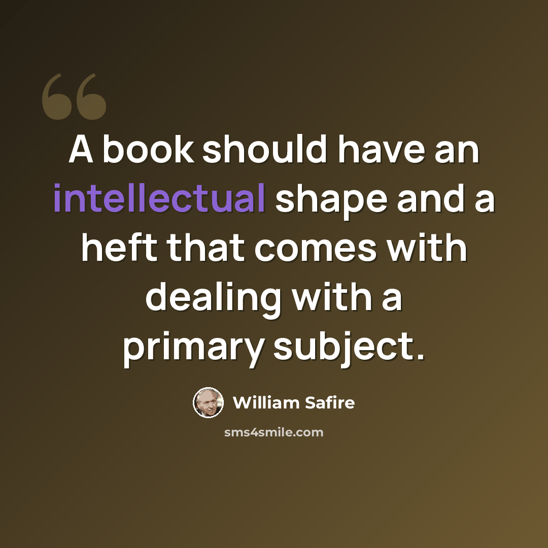 “A book should have an intellectual shape and a heft that comes with dealing with a primary subject.” quote by William Safire