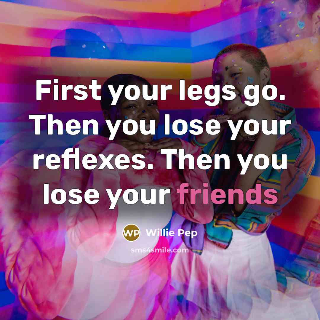 “First your legs go. Then you lose your reflexes. Then you lose your friends” quote by Willie Pep