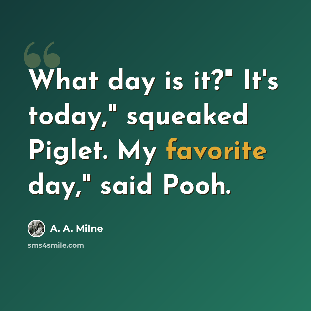 “What day is it?" It's today," squeaked Piglet. My favorite day," said Pooh.” quote by A. A. Milne
