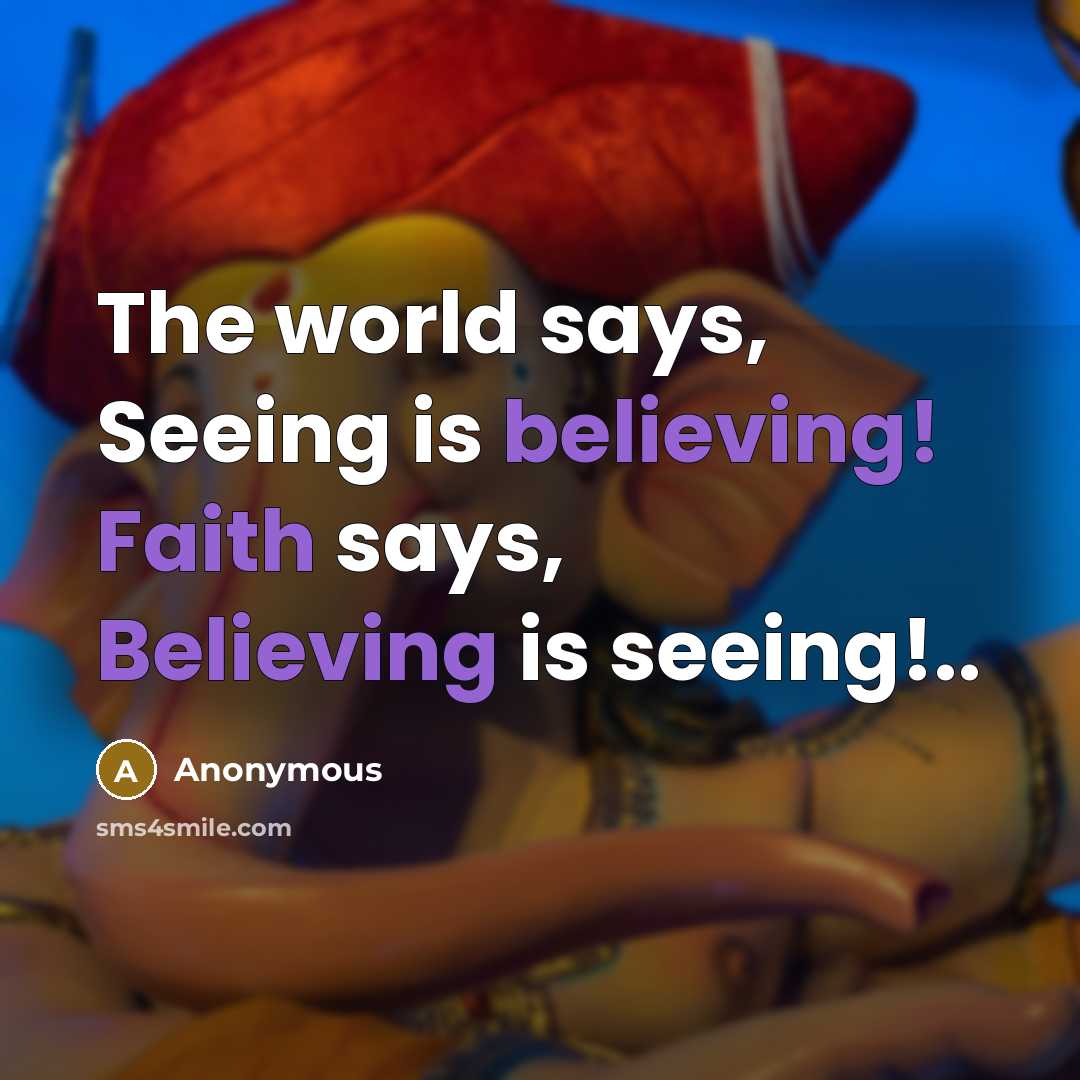“The world says, Seeing is believing! Faith says, Believing is seeing!..” quote by Anonymous