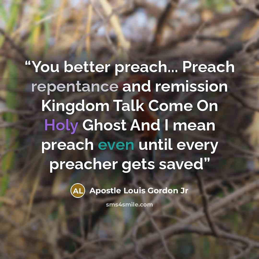 “You better preach... Preach repentance and remission Kingdom Talk Come On Holy Ghost And I mean preach even until every preacher gets saved” quote by Apostle Louis Gordon Jr