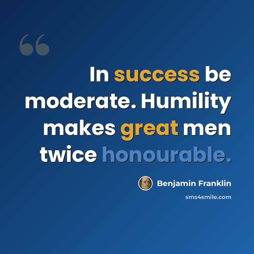 “In success be moderate. Humility makes great men twice honourable.” quote by Benjamin Franklin
