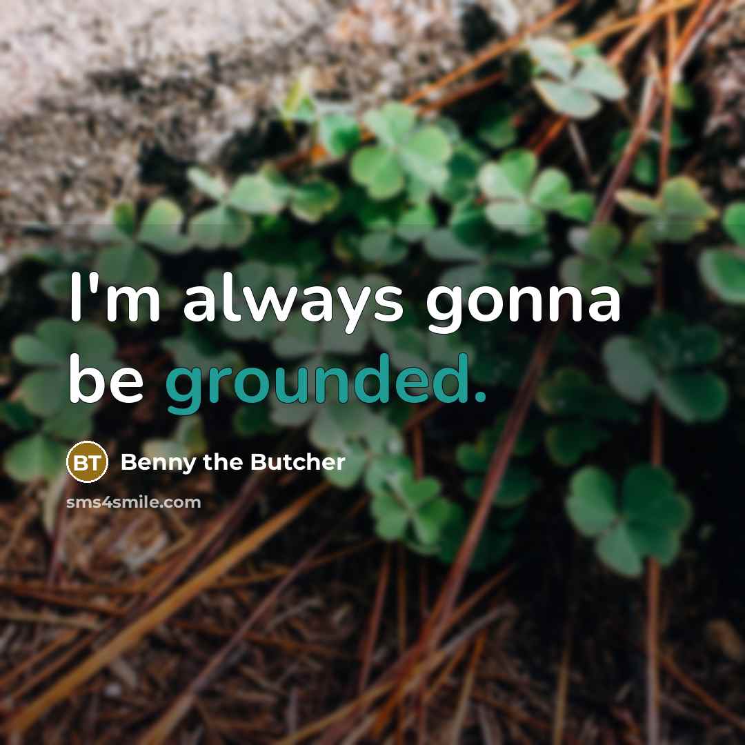 “I'm always gonna be grounded.” quote by Benny the Butcher