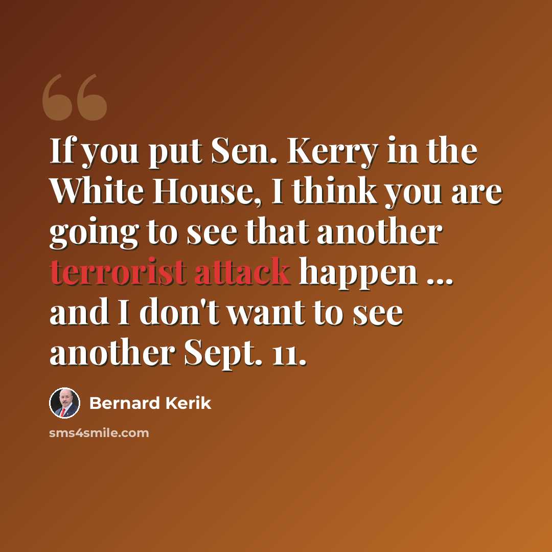 “If you put Sen. Kerry in the White House, I think you are going to see that another terrorist attack happen ... and I don't want to see another Sept. 11.” quote by Bernard Kerik