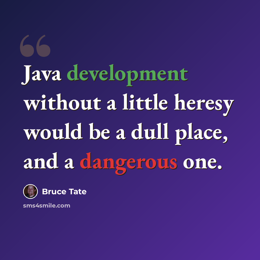 “Java development without a little heresy would be a dull place, and a dangerous one.” quote by Bruce Tate