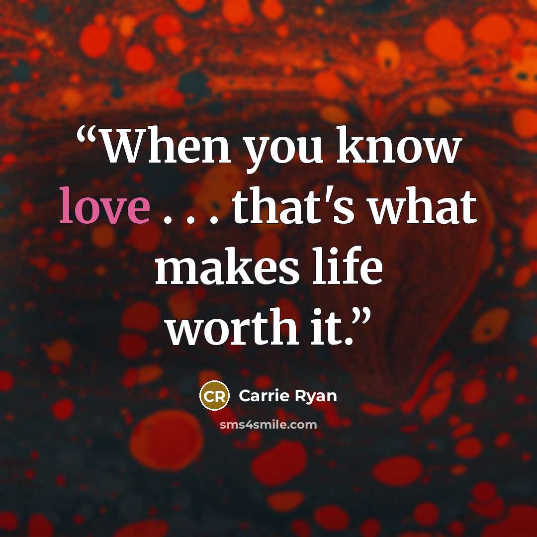 “When you know love . . . that's what makes life worth it.” quote by Carrie Ryan