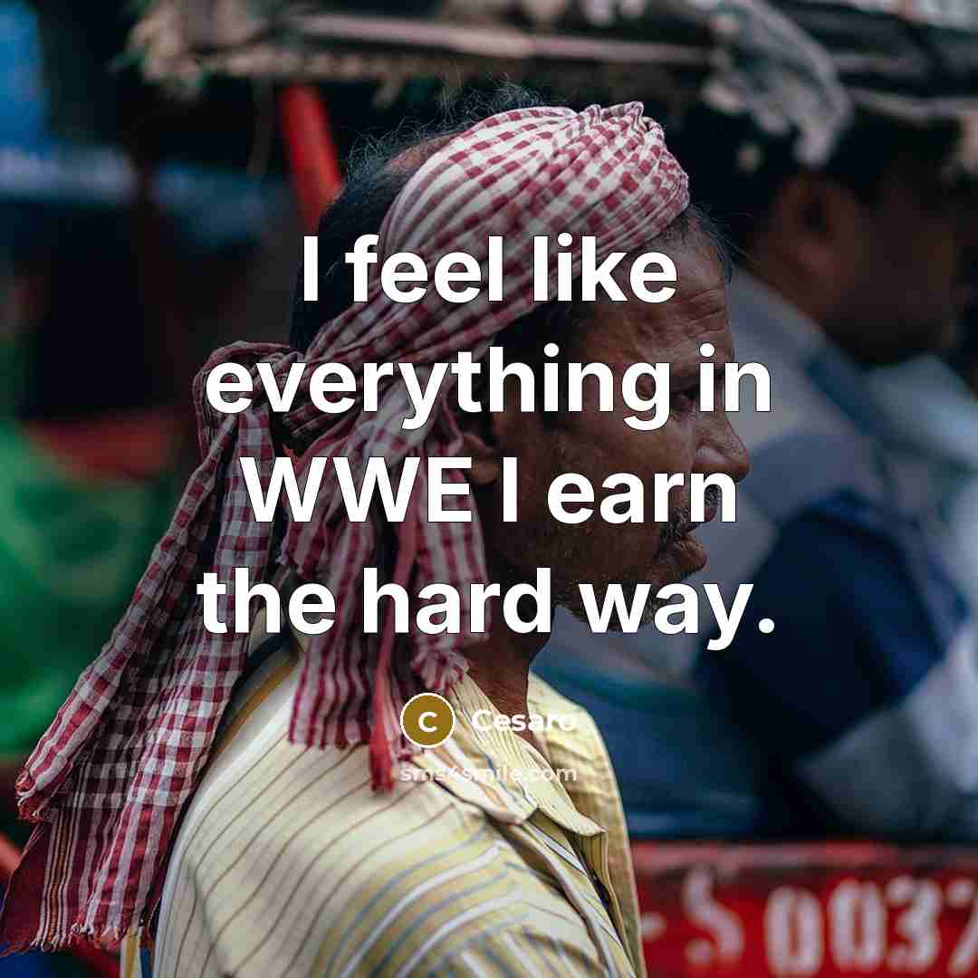 “I feel like everything in WWE I earn the hard way.” quote by Cesaro