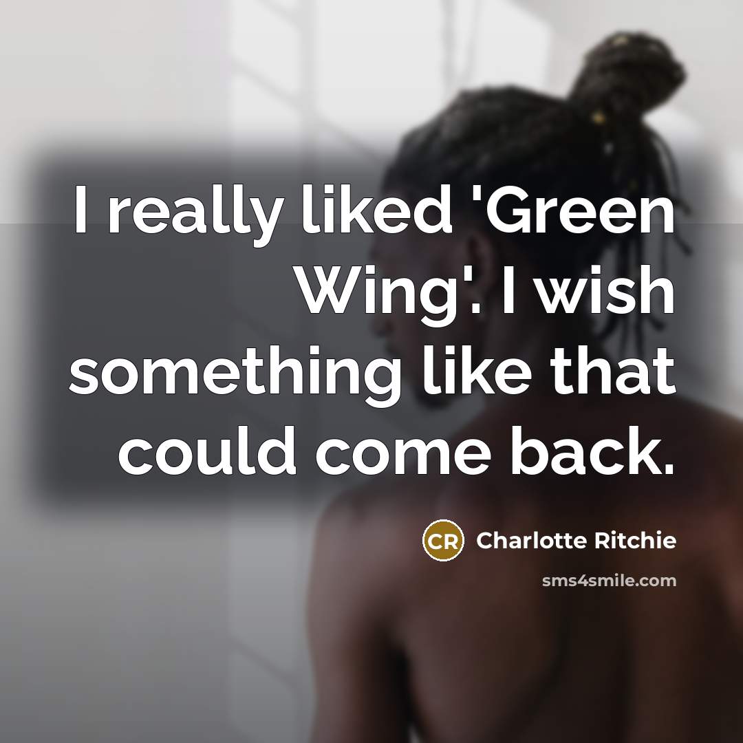 “I really liked 'Green Wing'. I wish something like that could come back.” quote by Charlotte Ritchie