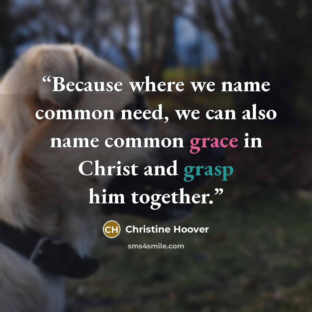 “Because where we name common need, we can also name common grace in Christ and grasp him together.” quote by Christine Hoover