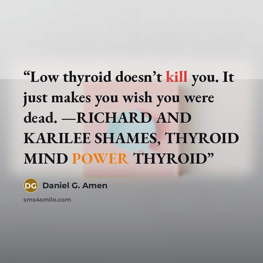 “Low thyroid doesn’t kill you. It just makes you wish you were dead. —RICHARD AND KARILEE SHAMES, THYROID MIND POWER THYROID” quote by Daniel G. Amen
