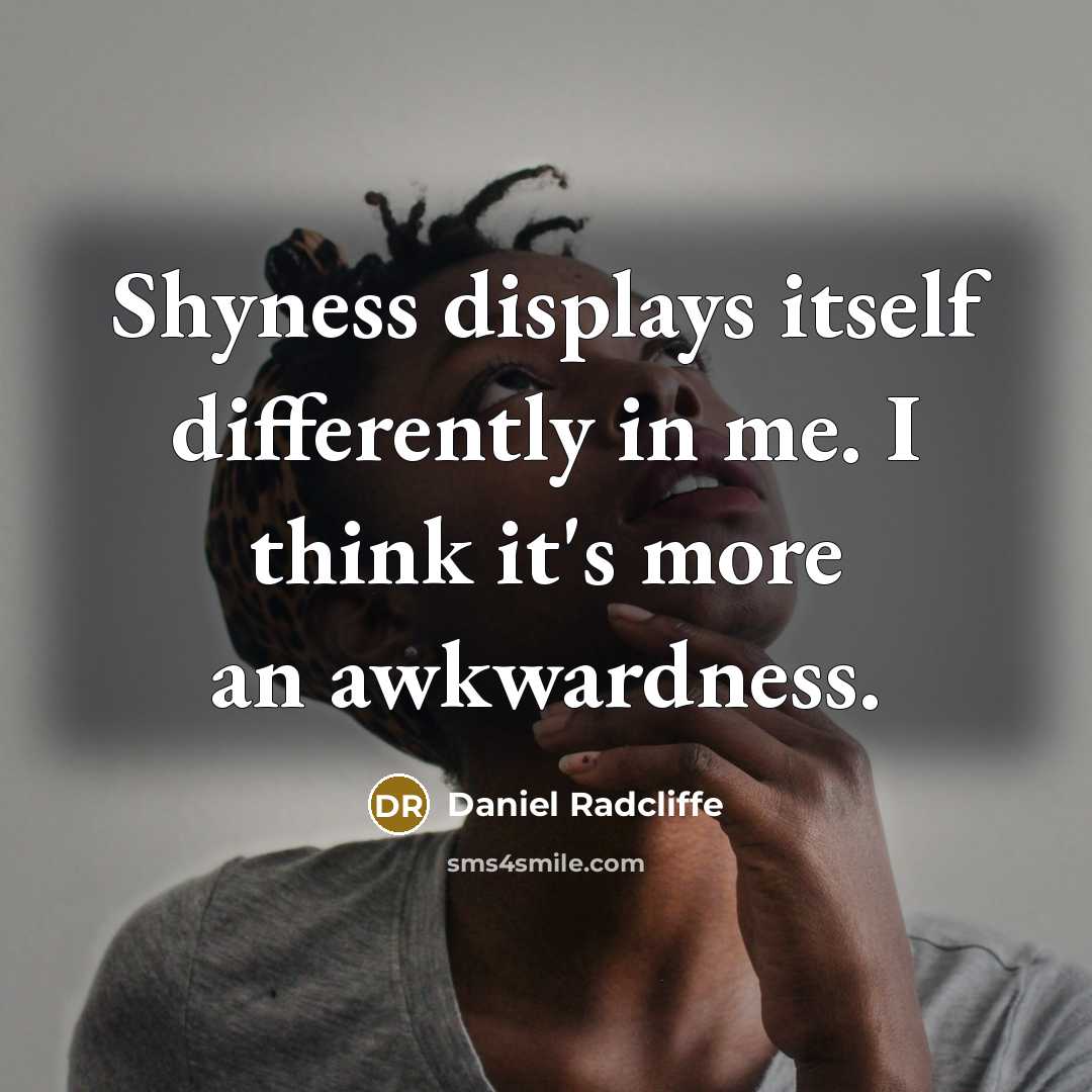 “Shyness displays itself differently in me. I think it's more an awkwardness.” quote by Daniel Radcliffe