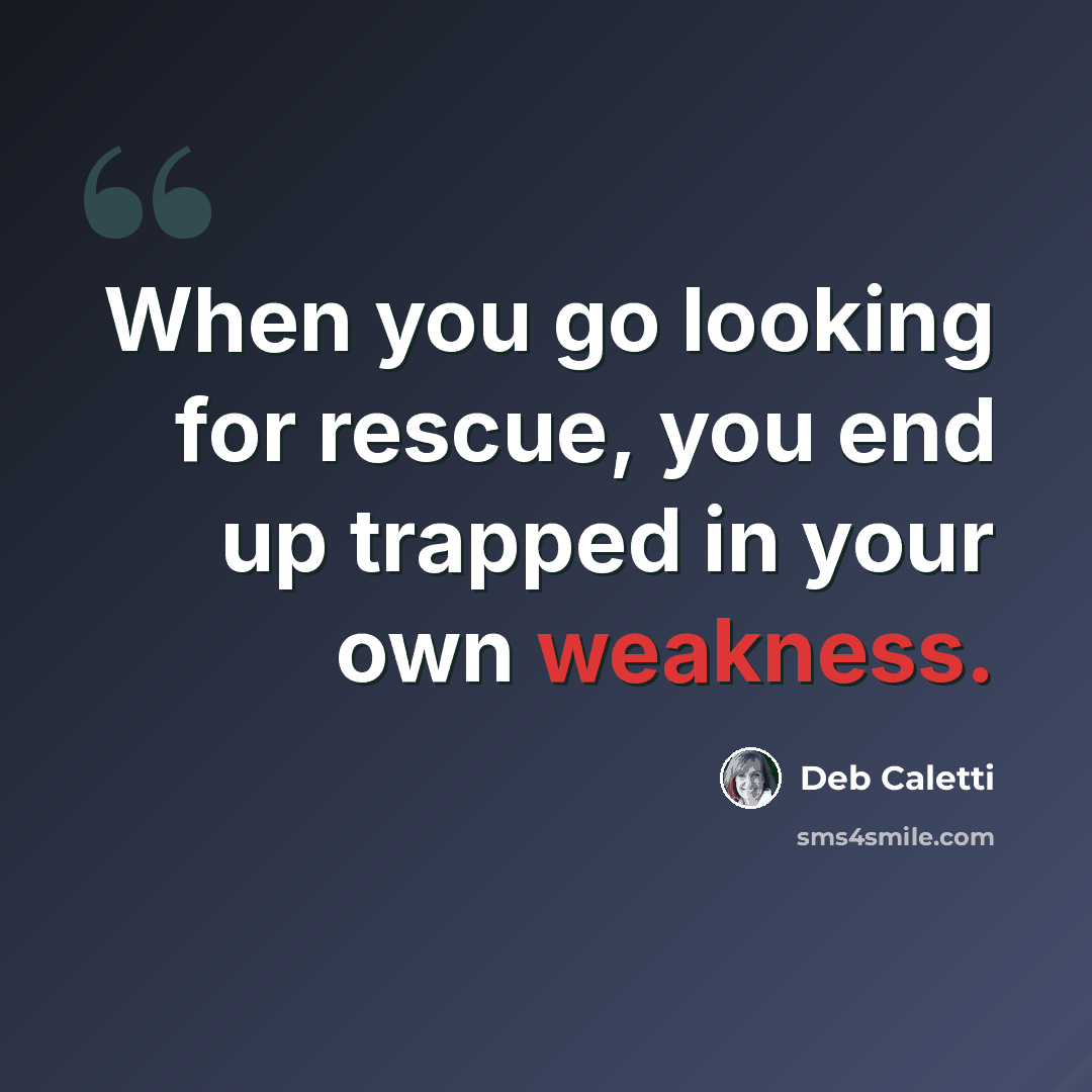 “When you go looking for rescue, you end up trapped in your own weakness.” quote by Deb Caletti