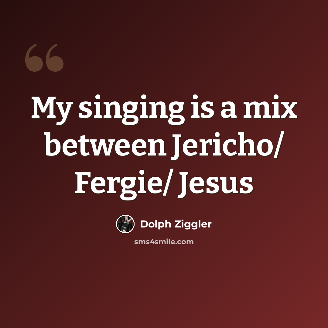 “My singing is a mix between Jericho/ Fergie/ Jesus” quote by Dolph Ziggler