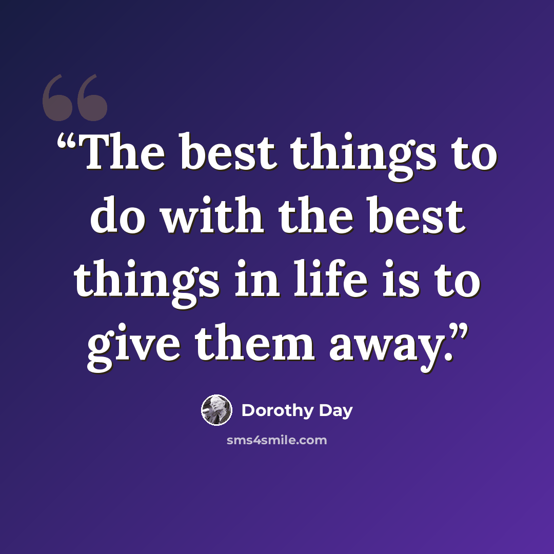 “The best things to do with the best things in life is to give them away.” quote by Dorothy Day