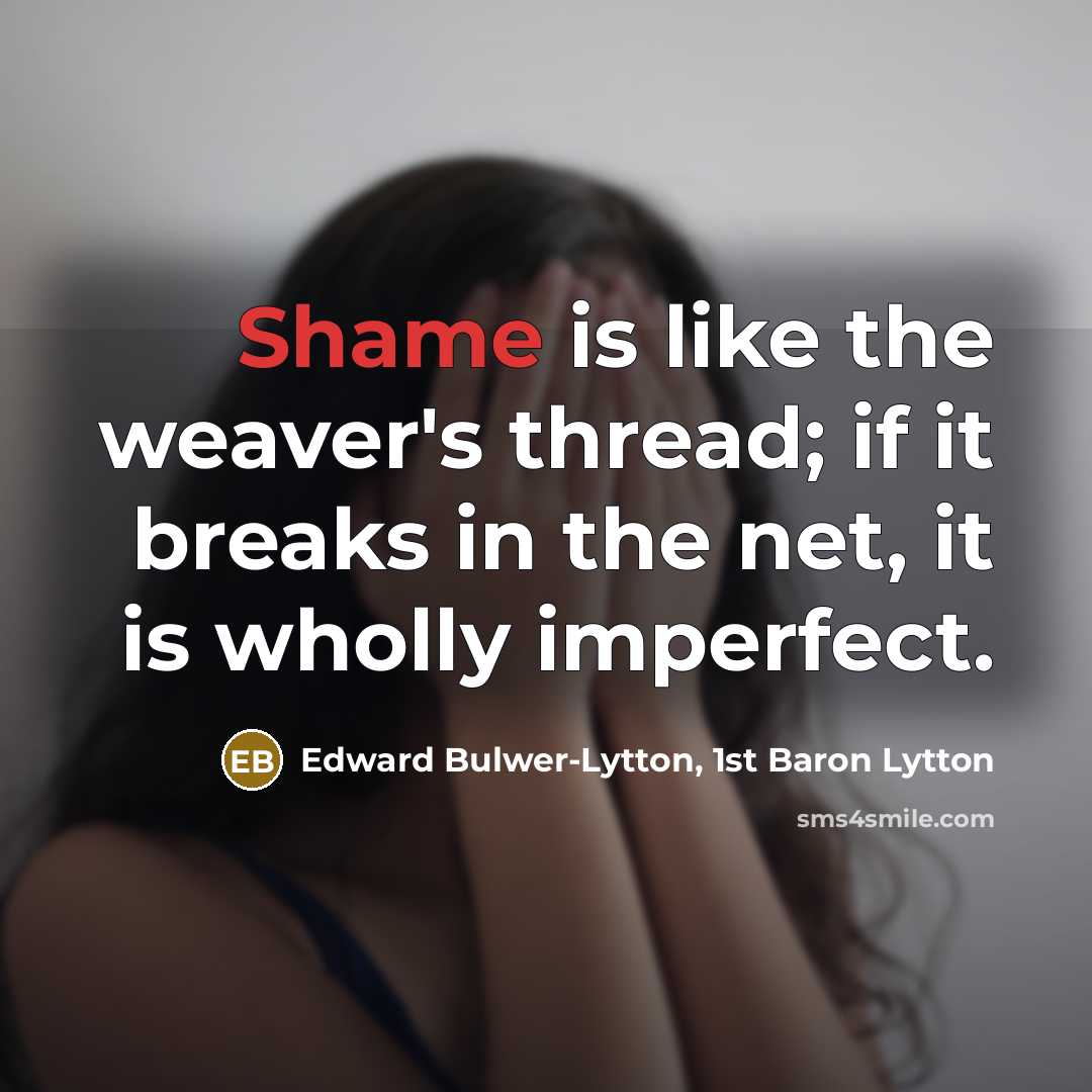 “Shame is like the weaver's thread; if it breaks in the net, it is wholly imperfect.” quote by Edward Bulwer-Lytton, 1st Baron Lytton