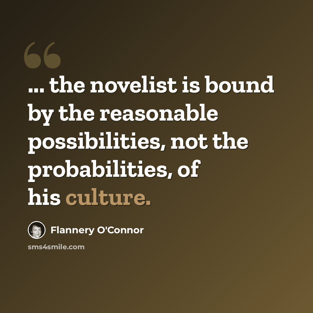 “... the novelist is bound by the reasonable possibilities, not the probabilities, of his culture.” quote by Flannery O'Connor