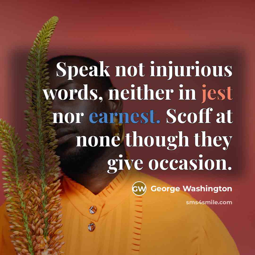 “Speak not injurious words, neither in jest nor earnest. Scoff at none though they give occasion.” quote by George Washington