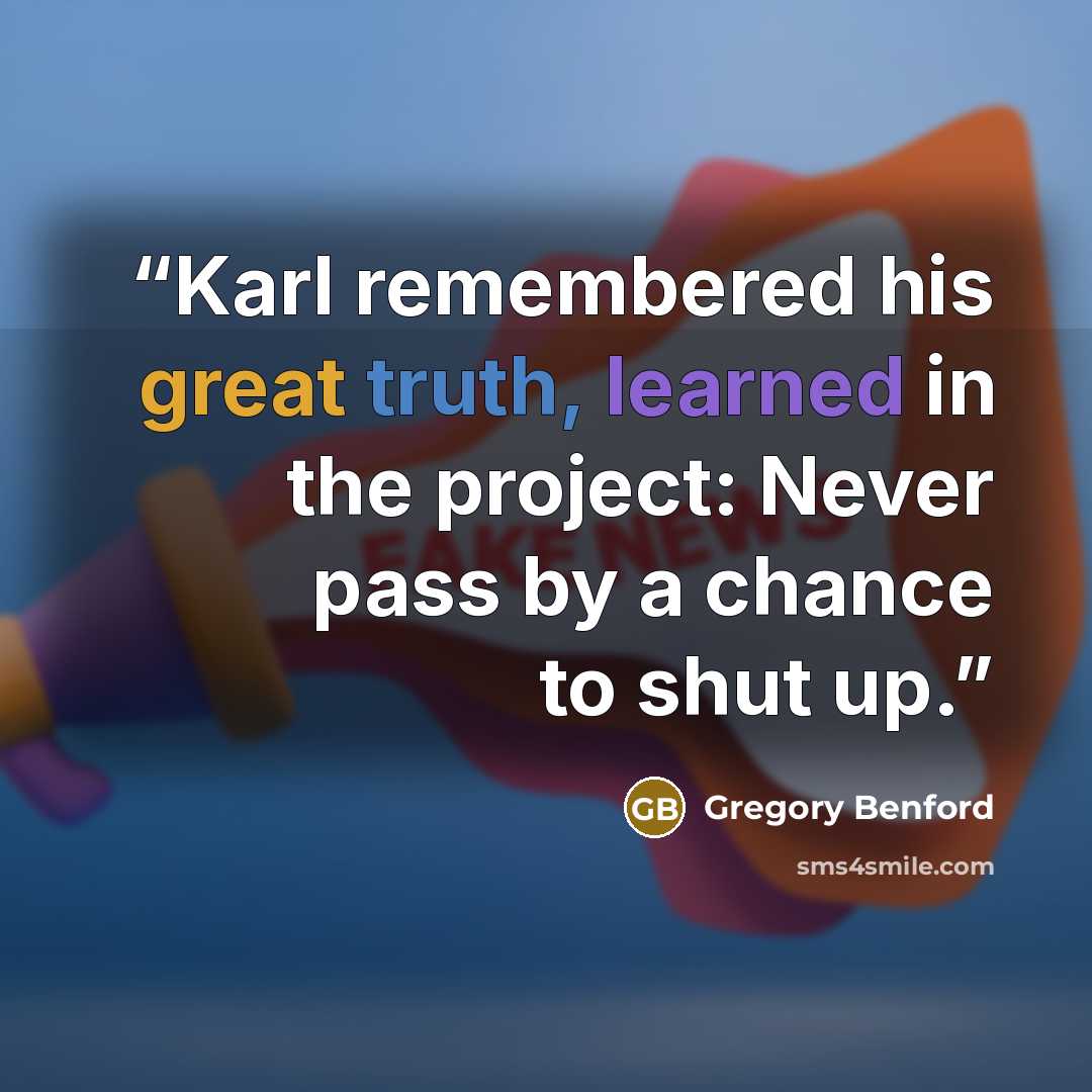 “Karl remembered his great truth, learned in the project: Never pass by a chance to shut up.” quote by Gregory Benford
