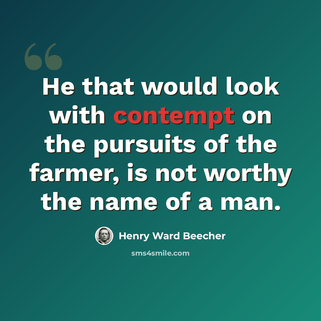 “He that would look with contempt on the pursuits of the farmer, is not worthy the name of a man.” quote by Henry Ward Beecher