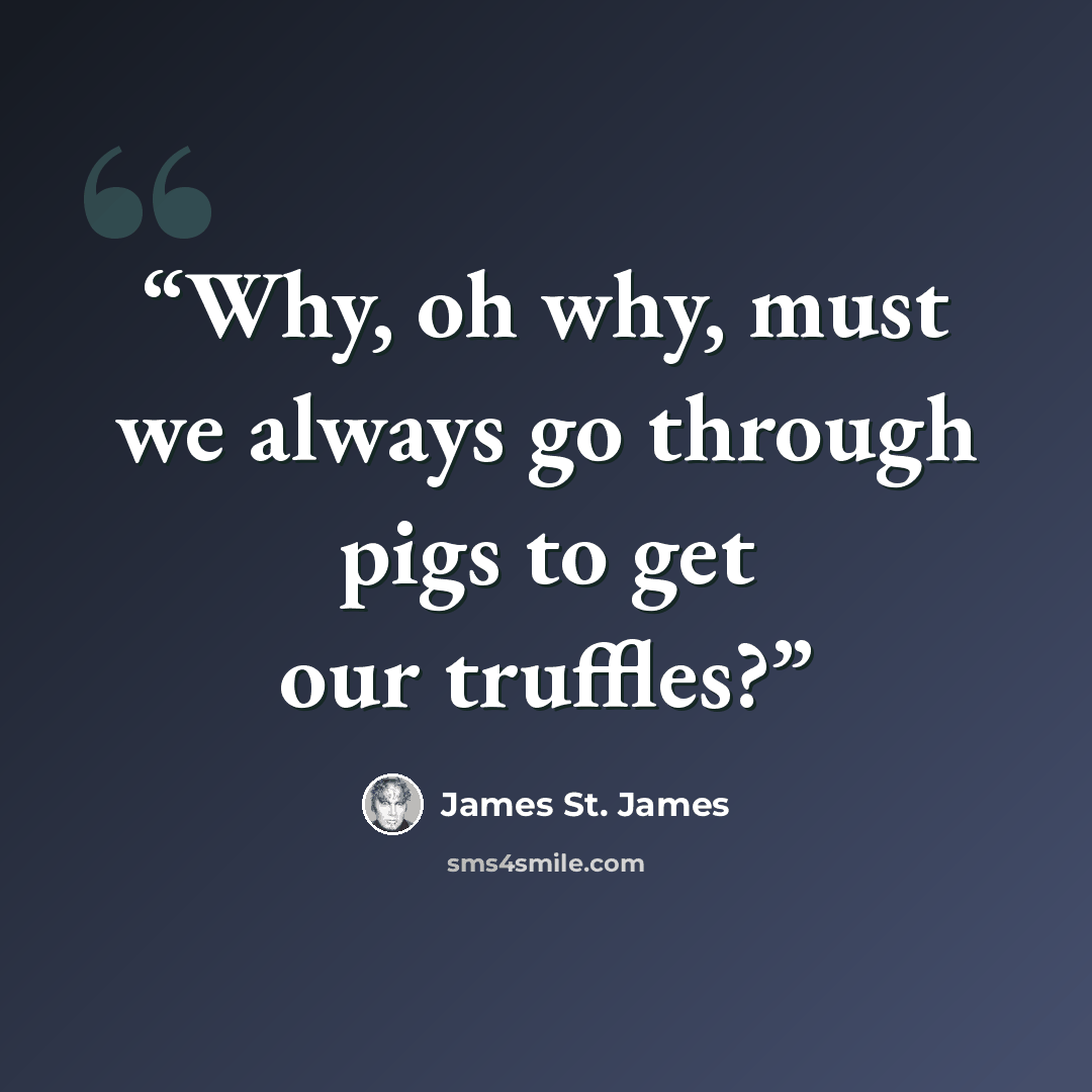 “Why, oh why, must we always go through pigs to get our truffles?” quote by James St. James