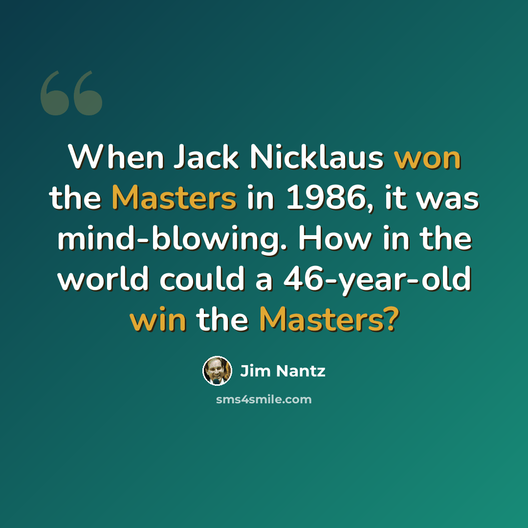 “When Jack Nicklaus won the Masters in 1986, it was mind-blowing. How in the world could a 46-year-old win the Masters?” quote by Jim Nantz