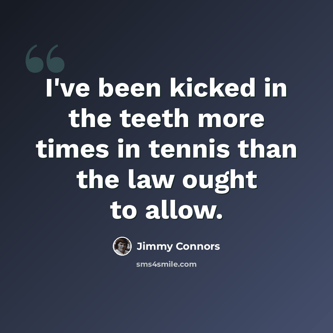 “I've been kicked in the teeth more times in tennis than the law ought to allow.” quote by Jimmy Connors