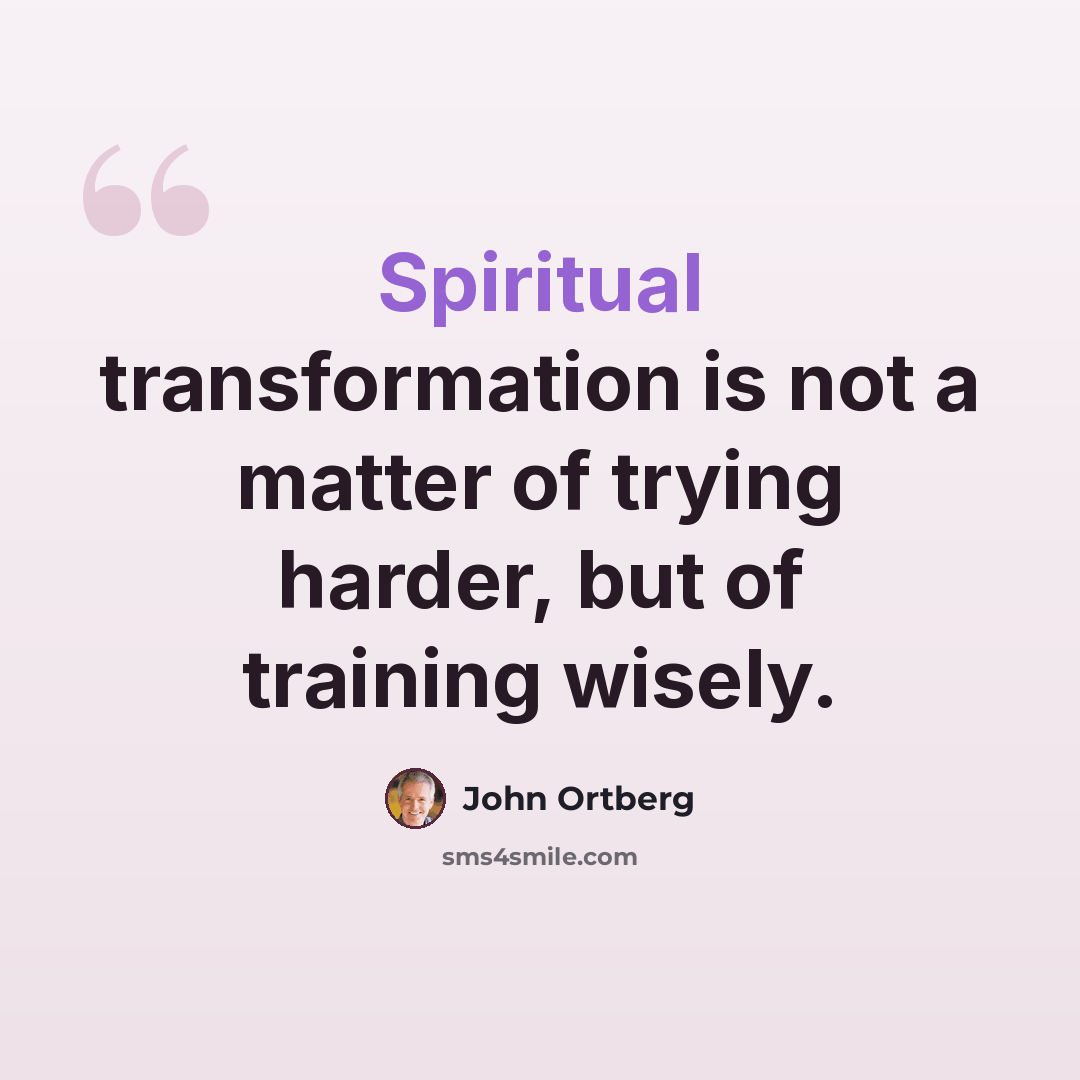 “Spiritual transformation is not a matter of trying harder, but of training wisely.” quote by John Ortberg