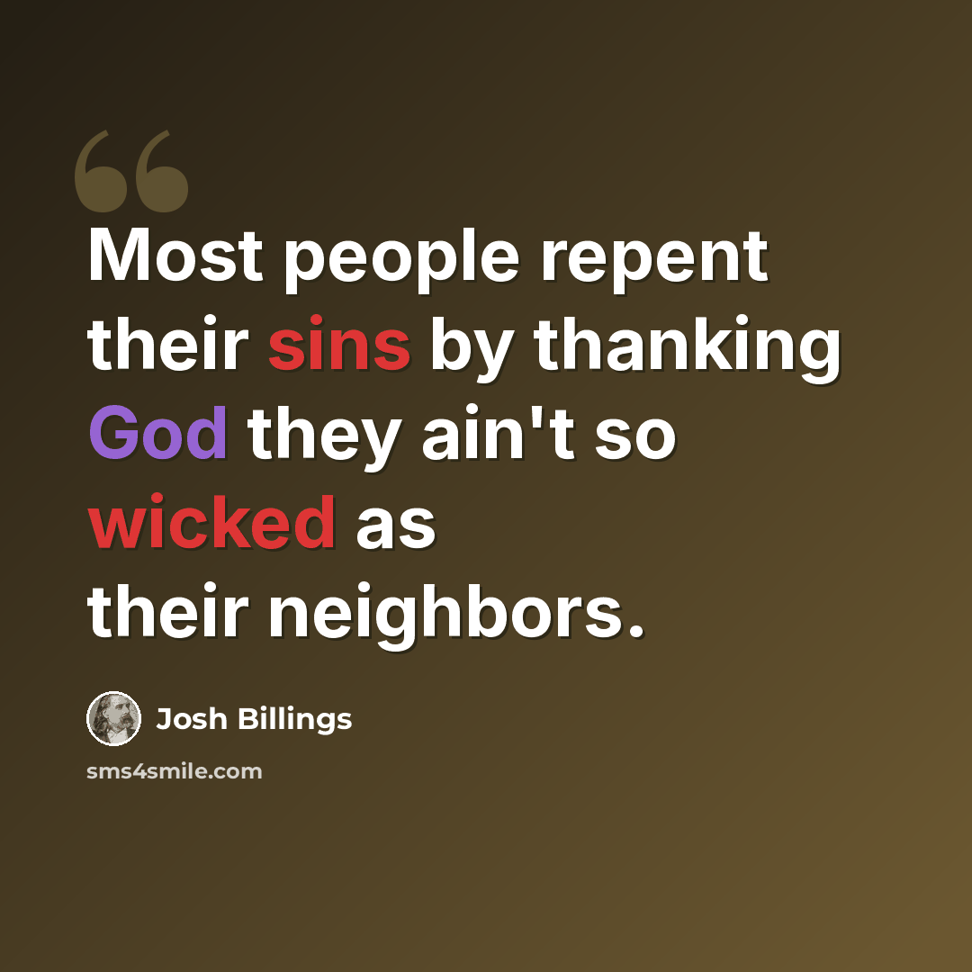 “Most people repent their sins by thanking God they ain't so wicked as their neighbors.” quote by Josh Billings