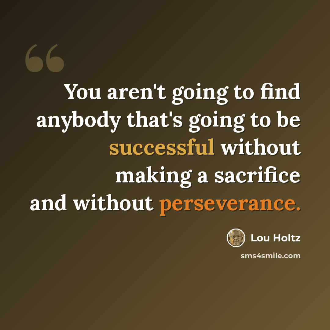 “You aren't going to find anybody that's going to be successful without making a sacrifice and without perseverance.” quote by Lou Holtz