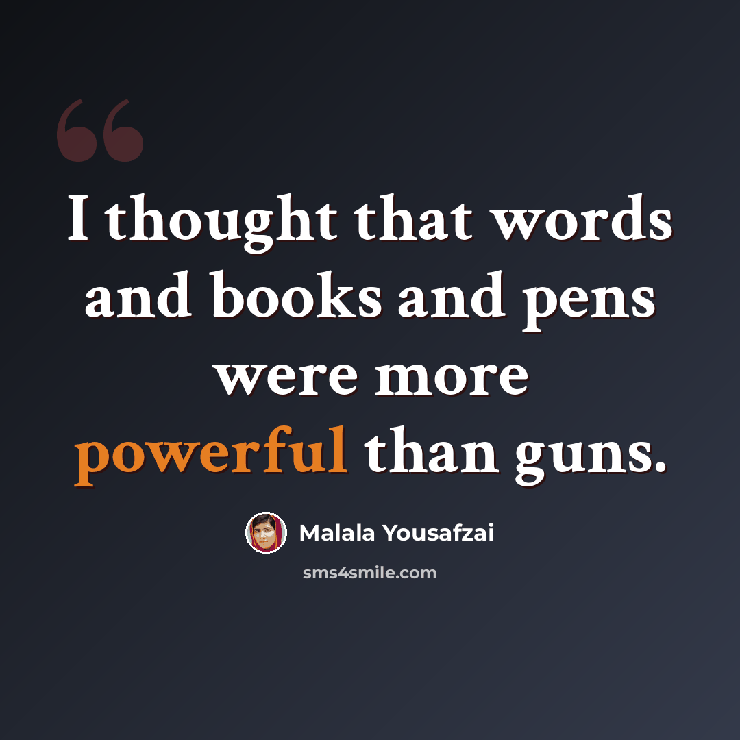 “I thought that words and books and pens were more powerful than guns.” quote by Malala Yousafzai